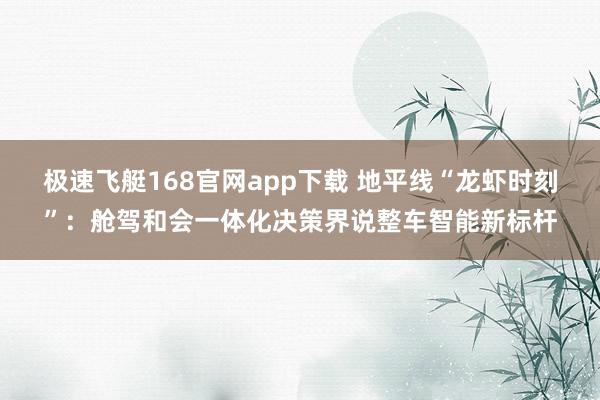 极速飞艇168官网app下载 地平线“龙虾时刻”：舱驾和会一体化决策界说整车智能新标杆