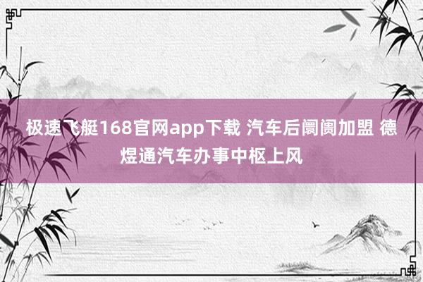 极速飞艇168官网app下载 汽车后阛阓加盟 德煜通汽车办事中枢上风