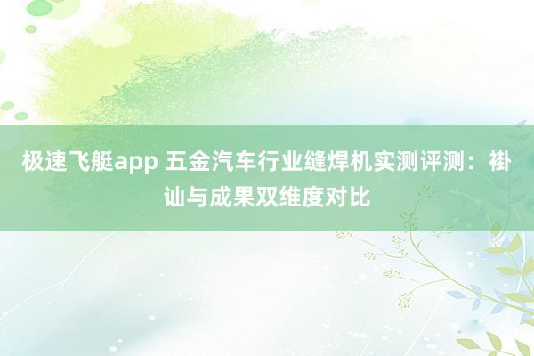 极速飞艇app 五金汽车行业缝焊机实测评测：褂讪与成果双维度对比