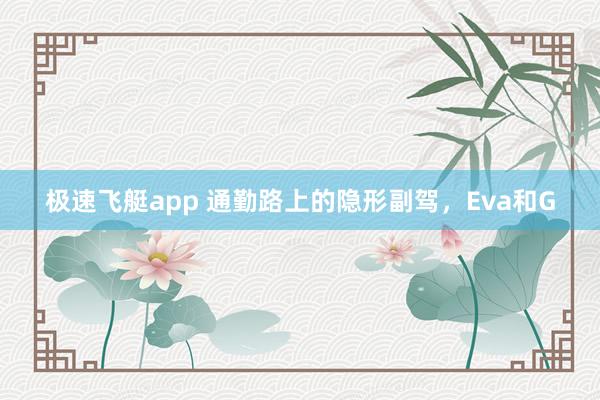极速飞艇app 通勤路上的隐形副驾，Eva和G