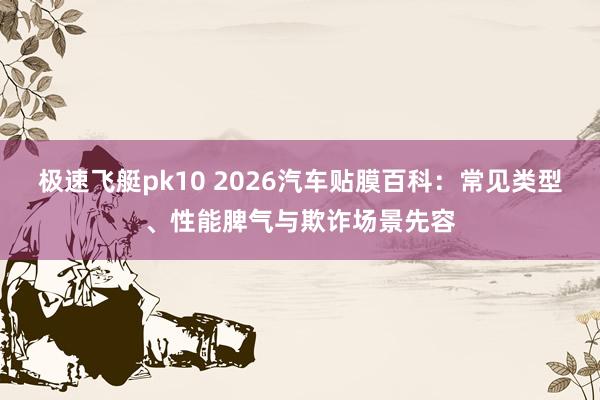 极速飞艇pk10 2026汽车贴膜百科：常见类型、性能脾气与欺诈场景先容