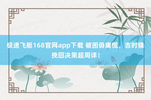 极速飞艇168官网app下载 被困毋庸慌，吉时猿挽回决策超周详！