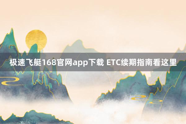 极速飞艇168官网app下载 ETC续期指南看这里