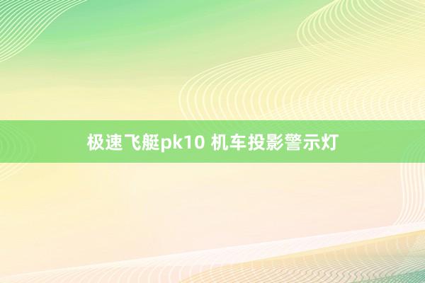 极速飞艇pk10 机车投影警示灯