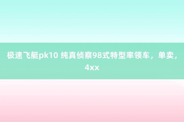 极速飞艇pk10 纯真侦察98式特型率领车，单卖，4xx