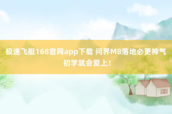 极速飞艇168官网app下载 问界M8落地必更神气 初学就会爱上！
