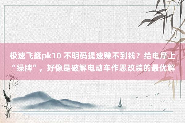 极速飞艇pk10 不明码提速赚不到钱？给电摩上“绿牌”，好像是破解电动车作恶改装的最优解