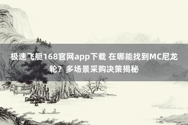 极速飞艇168官网app下载 在哪能找到MC尼龙轮？多场景采购决策揭秘