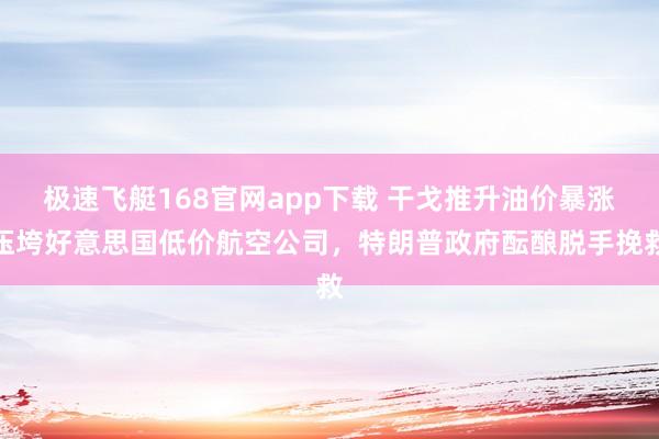 极速飞艇168官网app下载 干戈推升油价暴涨压垮好意思国低价航空公司，特朗普政府酝酿脱手挽救