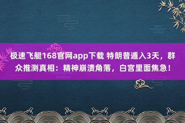 极速飞艇168官网app下载 特朗普遁入3天，群众推测真相：精神崩溃角落，白宫里面焦急！