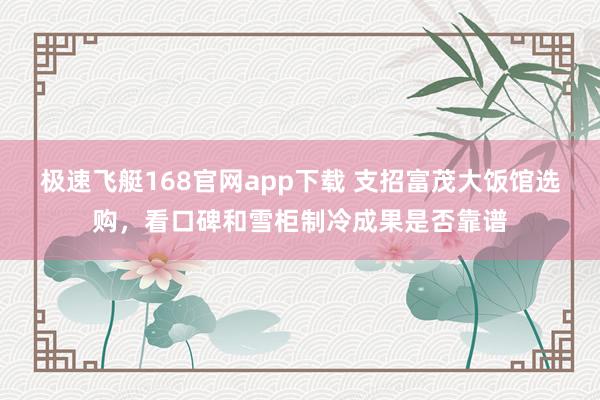 极速飞艇168官网app下载 支招富茂大饭馆选购，看口碑和雪柜制冷成果是否靠谱