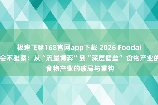 极速飞艇168官网app下载 2026 Foodaily 翻新展览会不雅察：从“流量博弈”到“深层壁垒” 食物产业的破局与重构