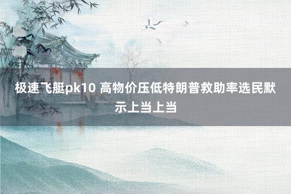 极速飞艇pk10 高物价压低特朗普救助率　选民默示上当上当
