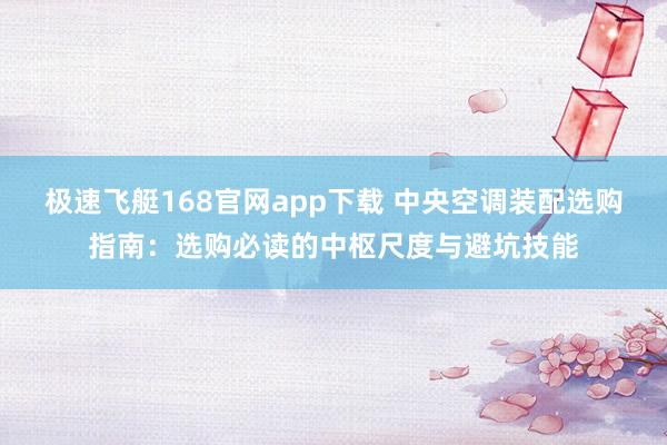 极速飞艇168官网app下载 中央空调装配选购指南：选购必读的中枢尺度与避坑技能
