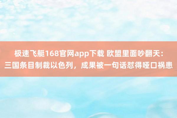 极速飞艇168官网app下载 欧盟里面吵翻天：三国条目制裁以色列，成果被一句话怼得哑口祸患