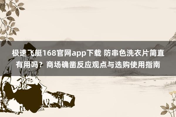 极速飞艇168官网app下载 防串色洗衣片简直有用吗？商场确凿反应观点与选购使用指南