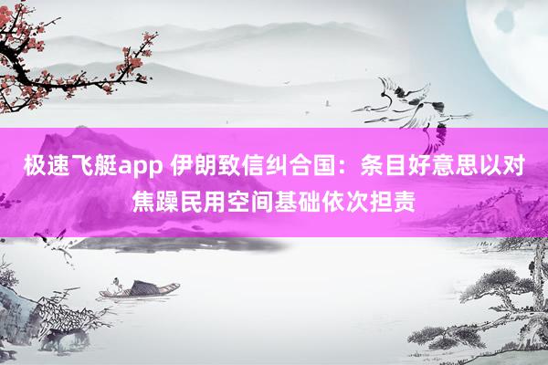 极速飞艇app 伊朗致信纠合国：条目好意思以对焦躁民用空间基础依次担责
