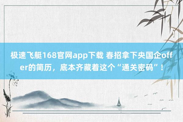 极速飞艇168官网app下载 春招拿下央国企offer的简历，底本齐藏着这个“通关密码”！