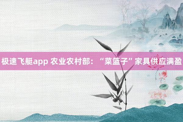 极速飞艇app 农业农村部：“菜篮子”家具供应满盈