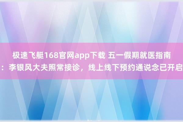 极速飞艇168官网app下载 五一假期就医指南：李银风大夫照常接诊，线上线下预约通说念已开启