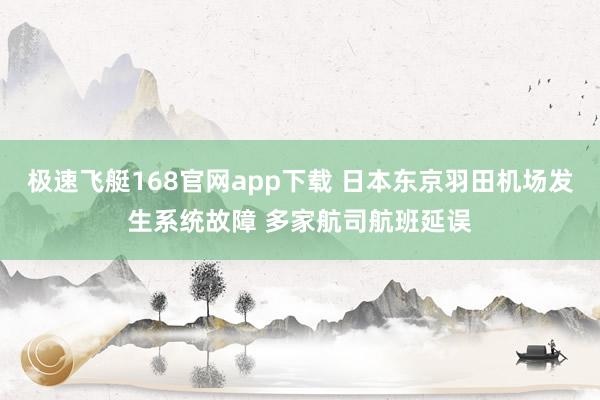 极速飞艇168官网app下载 日本东京羽田机场发生系统故障 多家航司航班延误