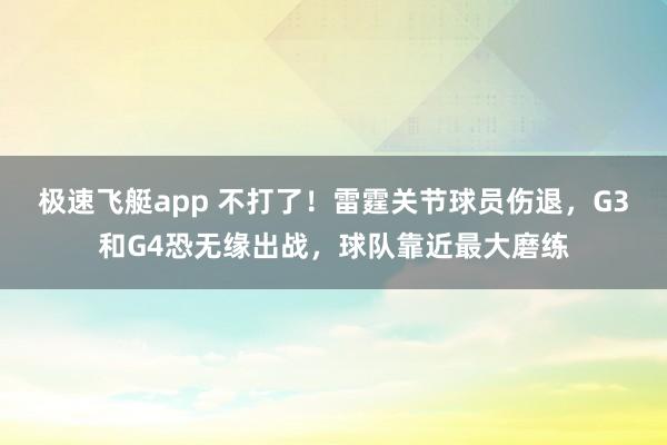 极速飞艇app 不打了！雷霆关节球员伤退，G3和G4恐无缘出战，球队靠近最大磨练