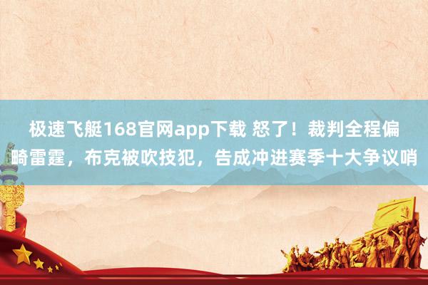 极速飞艇168官网app下载 怒了！裁判全程偏畸雷霆，布克被吹技犯，告成冲进赛季十大争议哨