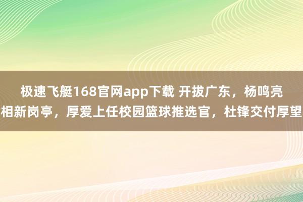 极速飞艇168官网app下载 开拔广东，杨鸣亮相新岗亭，厚爱上任校园篮球推选官，杜锋交付厚望