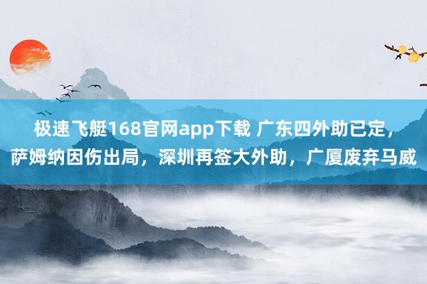 极速飞艇168官网app下载 广东四外助已定，萨姆纳因伤出局，深圳再签大外助，广厦废弃马威