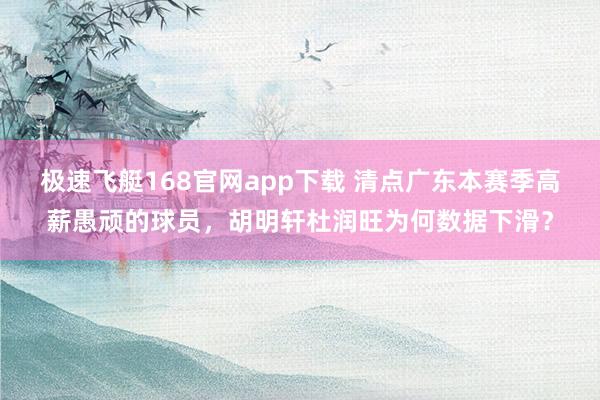 极速飞艇168官网app下载 清点广东本赛季高薪愚顽的球员，胡明轩杜润旺为何数据下滑？