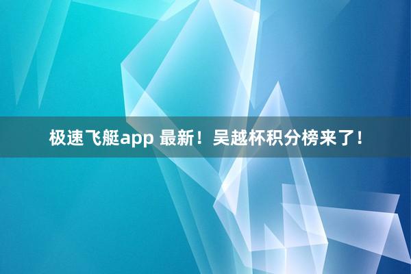 极速飞艇app 最新！吴越杯积分榜来了！