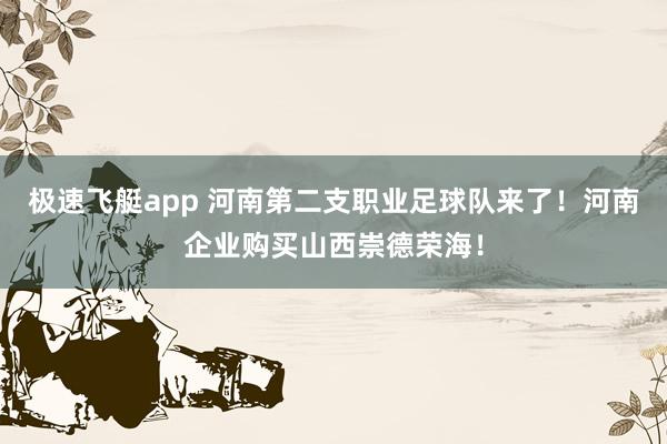 极速飞艇app 河南第二支职业足球队来了！河南企业购买山西崇德荣海！