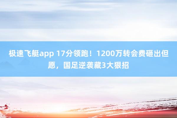 极速飞艇app 17分领跑！1200万转会费砸出但愿，国足逆袭藏3大狠招