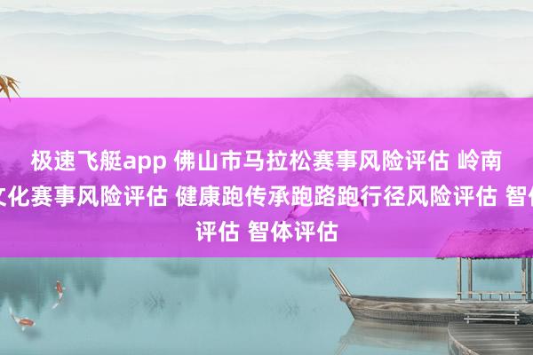 极速飞艇app 佛山市马拉松赛事风险评估 岭南功夫文化赛事风险评估 健康跑传承跑路跑行径风险评估 智体评估