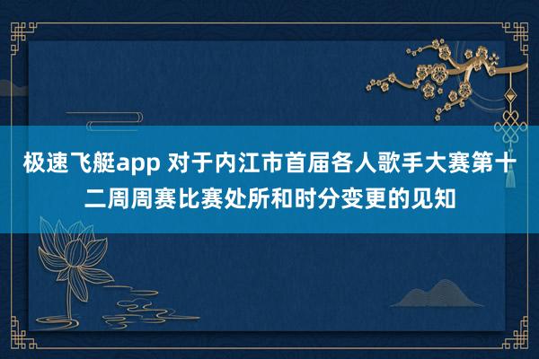 极速飞艇app 对于内江市首届各人歌手大赛第十二周周赛比赛处所和时分变更的见知