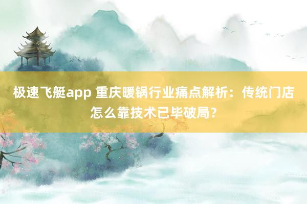 极速飞艇app 重庆暖锅行业痛点解析：传统门店怎么靠技术已毕破局？