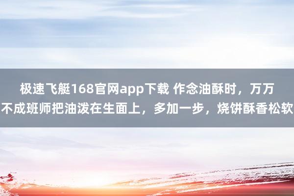 极速飞艇168官网app下载 作念油酥时，万万不成班师把油泼在生面上，多加一步，烧饼酥香松软