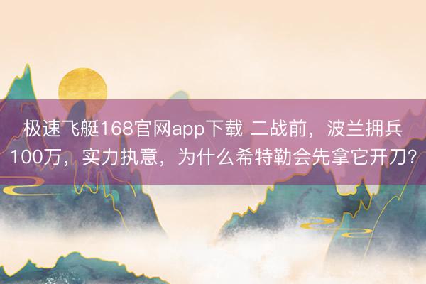 极速飞艇168官网app下载 二战前，波兰拥兵100万，实力执意，为什么希特勒会先拿它开刀？