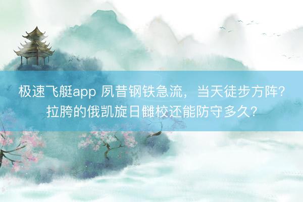 极速飞艇app 夙昔钢铁急流，当天徒步方阵？拉胯的俄凯旋日雠校还能防守多久？