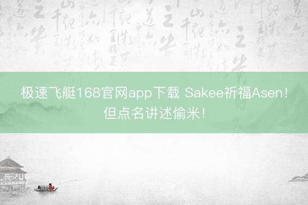 极速飞艇168官网app下载 Sakee祈福Asen！但点名讲述偷米！