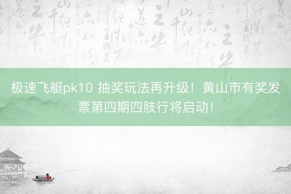 极速飞艇pk10 抽奖玩法再升级！黄山市有奖发票第四期四肢行将启动！
