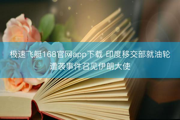 极速飞艇168官网app下载 印度移交部就油轮遭袭事件召见伊朗大使