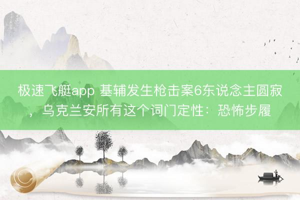 极速飞艇app 基辅发生枪击案6东说念主圆寂，乌克兰安所有这个词门定性：恐怖步履