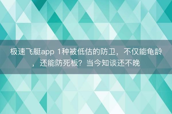 极速飞艇app 1种被低估的防卫，不仅能龟龄，还能防死板？当今知谈还不晚