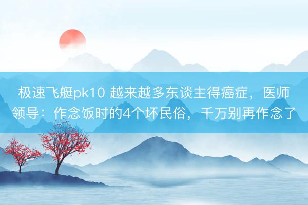 极速飞艇pk10 越来越多东谈主得癌症，医师领导：作念饭时的4个坏民俗，千万别再作念了