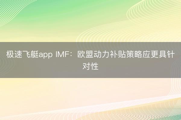 极速飞艇app IMF：欧盟动力补贴策略应更具针对性