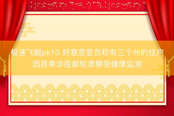 极速飞艇pk10 好意思官员称有三个州的住户因搭乘涉疫邮轮肃穆受健康监测