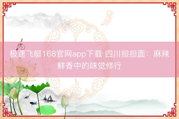 极速飞艇168官网app下载 四川担担面：麻辣鲜香中的味觉修行