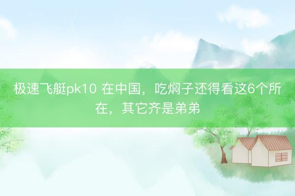 极速飞艇pk10 在中国，吃焖子还得看这6个所在，其它齐是弟弟